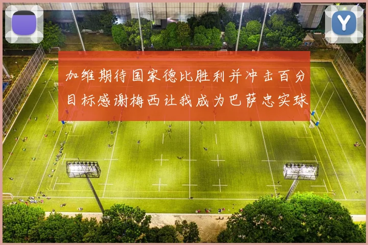 加维期待国家德比胜利并冲击百分目标感谢梅西让我成为巴萨忠实球迷